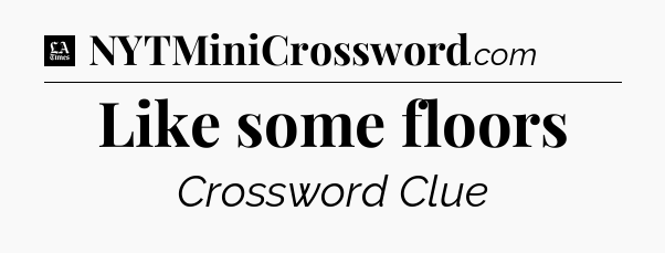 Like some floors - LA Times Crossword