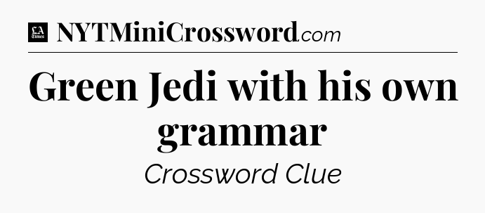 Green Jedi with his own grammar - LA Times Crossword