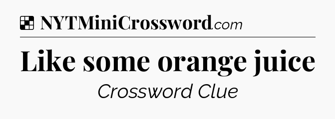 Solution: Like some orange juice - NYT Crossword