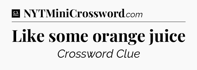 Like some orange juice - LA Times Crossword