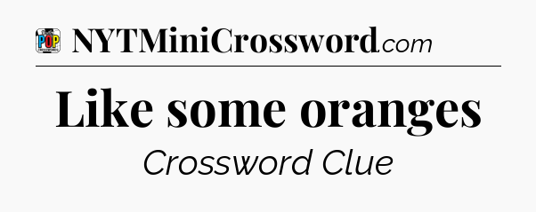 Like some oranges Crossword Clue