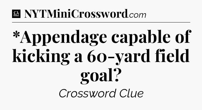 *Appendage capable of kicking a 60-yard field goal - LA Times Crossword