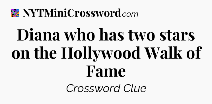 Diana who has two stars on the Hollywood Walk of Fame Crossword Clue