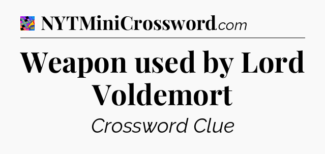 Weapon used by Lord Voldemort Crossword Clue