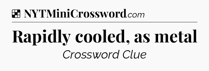 Solution: Rapidly cooled, as metal - NYT Crossword
