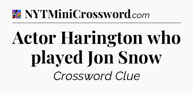 Actor Harington who played Jon Snow Crossword Clue