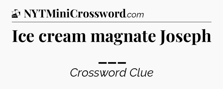 Ice cream magnate Joseph ___ - Daily Themed Classic Crossword