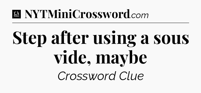 Step after using a sous vide, maybe - LA Times Crossword