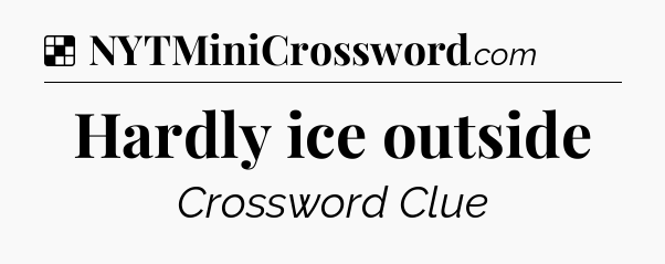 Solution: Hardly ice outside - NYT Crossword