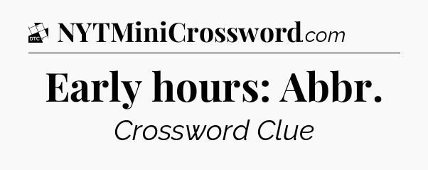 Early hours: Abbr - Daily Themed Classic Crossword