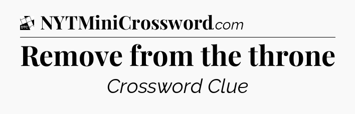 Remove from the throne - Daily Themed Mini Crossword