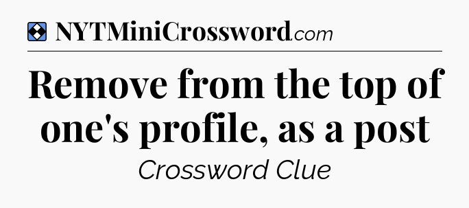 Solution: Remove from the top of one's profile, as a post - NYT Mini Crossword