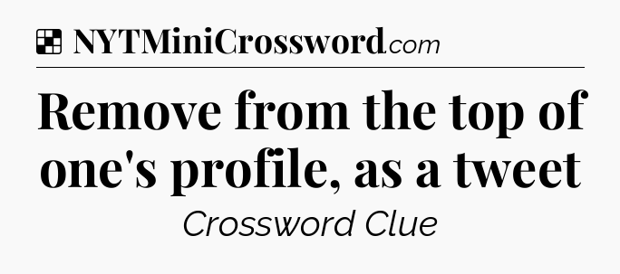 Solution: Remove from the top of one's profile, as a tweet - NYT Crossword