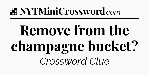 Solution: Remove from the champagne bucket - NYT Crossword