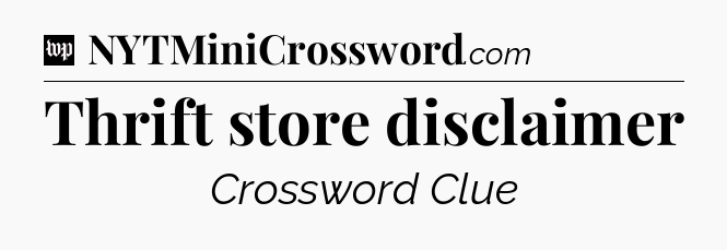 Thrift store disclaimer Crossword Clue