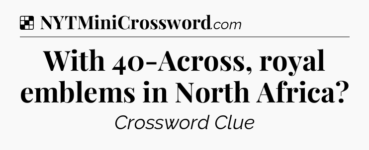 Solution: With 40-Across, royal emblems in North Africa - NYT Crossword