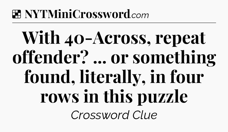 Solution: With 40-Across, repeat offender? ... or something found, literally, in four rows in this puzzle - NYT Crossword