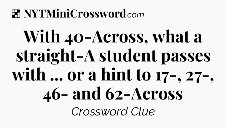 Solution: With 40-Across, what a straight-A student passes with ... or a hint to 17-, 27-, 46- and 62-Across - NYT Crossword
