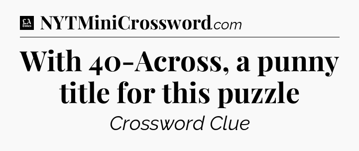 With 40-Across, a punny title for this puzzle - LA Times Crossword