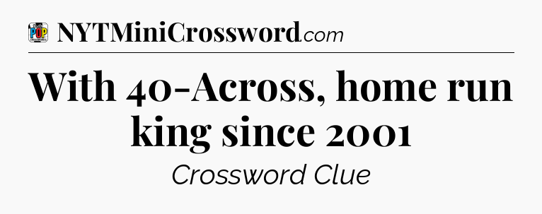 With 40-Across, home run king since 2001 Crossword Clue