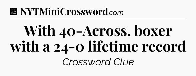With 40-Across, boxer with a 24-0 lifetime record - LA Times Crossword