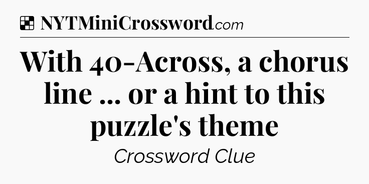 Solution: With 40-Across, a chorus line ... or a hint to this puzzle's theme - NYT Crossword