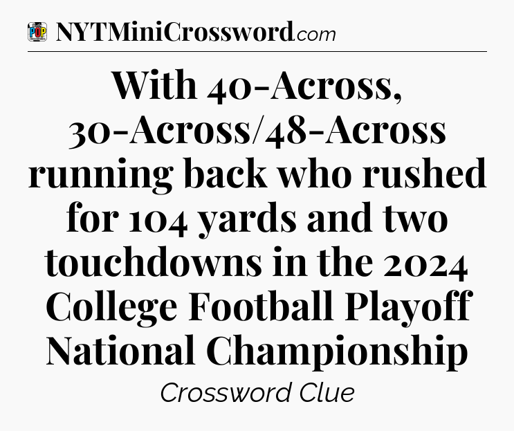 With 40-Across, 30-Across/48-Across running back who rushed for 104 yards and two touchdowns in the 2024 College Football Playoff National Championship Crossword Clue