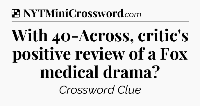 Solution: With 40-Across, critic's positive review of a Fox medical drama - NYT Crossword