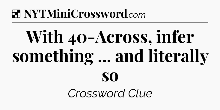 Solution: With 40-Across, infer something ... and literally so - NYT Crossword