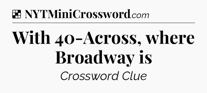 Solution: With 40-Across, where Broadway is - NYT Crossword