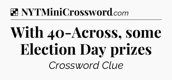Solution: With 40-Across, some Election Day prizes - NYT Crossword