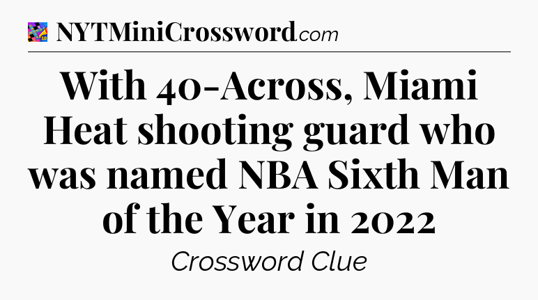 With 40-Across, Miami Heat shooting guard who was named NBA Sixth Man of the Year in 2022 Crossword Clue