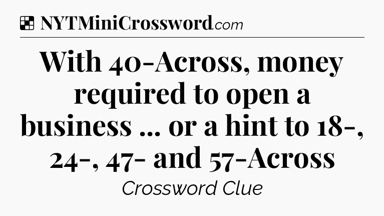 Solution: With 40-Across, money required to open a business ... or a hint to 18-, 24-, 47- and 57-Across - NYT Crossword