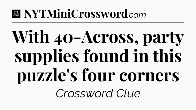 With 40-Across, party supplies found in this puzzle's four corners - LA Times Crossword