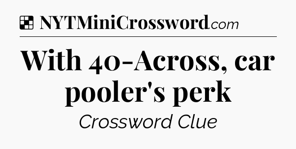 Solution: With 40-Across, car pooler's perk - NYT Crossword