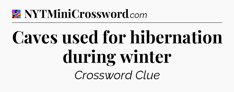 Caves used for hibernation during winter Crossword Clue