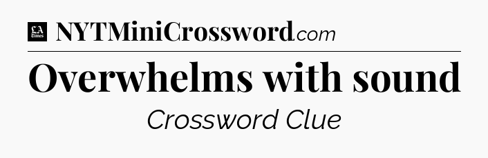 Overwhelms with sound - LA Times Crossword