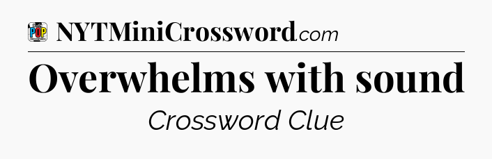 Overwhelms with sound Crossword Clue