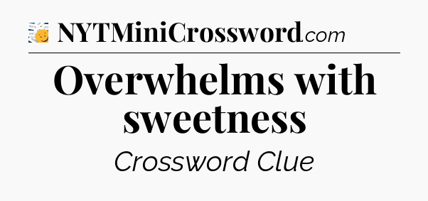 Overwhelms with sweetness - 7 Little Words