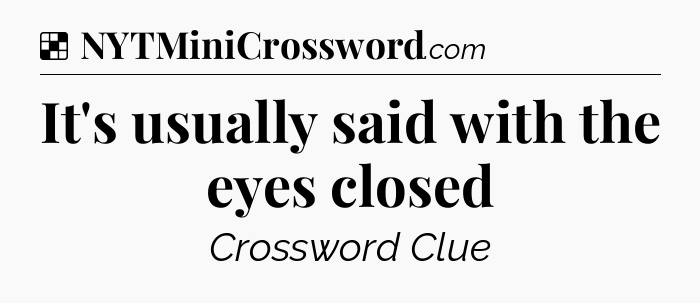 Solution: It's usually said with the eyes closed - NYT Crossword
