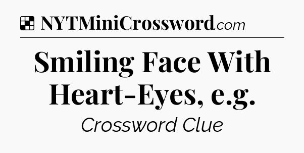 Solution: Smiling Face With Heart-Eyes, e.g - NYT Crossword