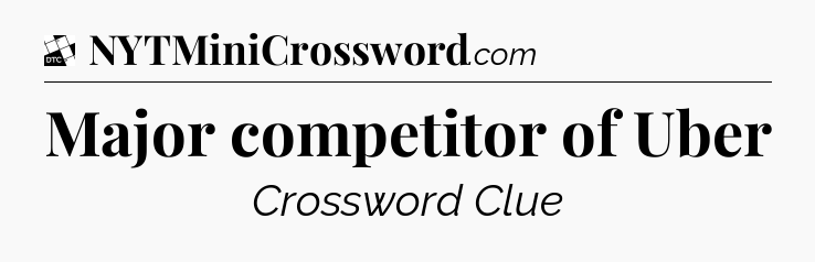 Major competitor of Uber - Daily Themed Classic Crossword