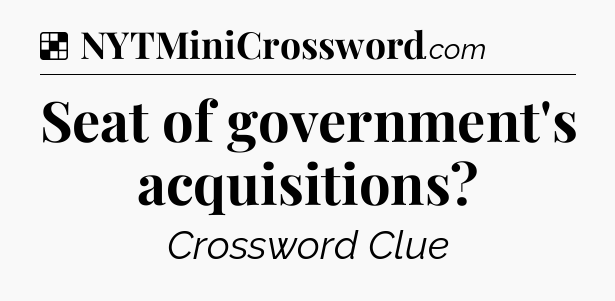 Solution: Seat of government's acquisitions - NYT Crossword