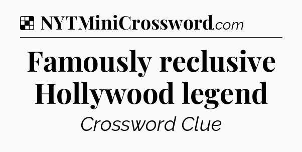 Solution: Famously reclusive Hollywood legend - NYT Crossword
