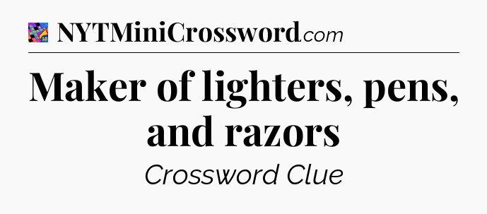 Maker of lighters, pens, and razors Crossword Clue