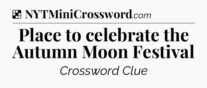 Solution: Place to celebrate the Autumn Moon Festival - NYT Crossword