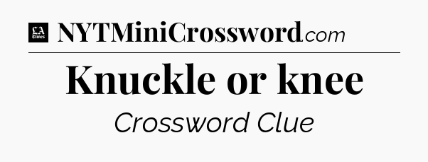 Knuckle or knee - LA Times Crossword