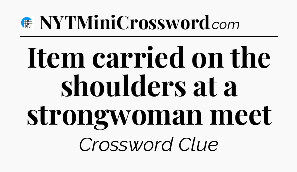 Item carried on the shoulders at a strongwoman meet Crossword Clue