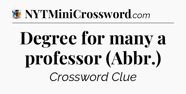 Degree for many a professor (Abbr.) Crossword Clue