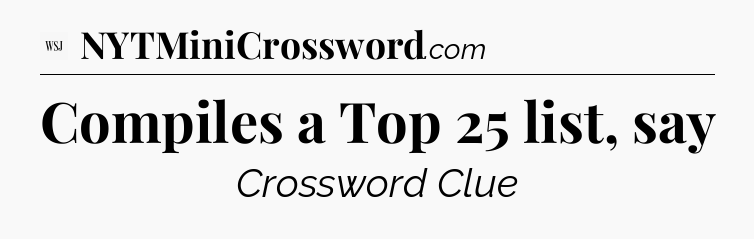 Compiles a Top 25 list, say - WSJ Crossword